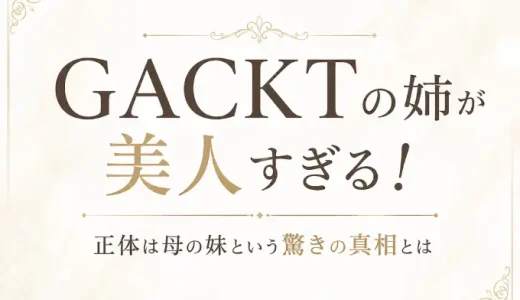 GACKTの姉が美人すぎる！正体は母の妹という驚きの真相とは