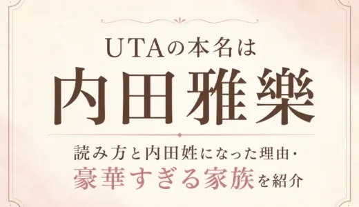UTAの本名は内田雅樂！読み方と内田姓になった理由・豪華すぎる家族を紹介