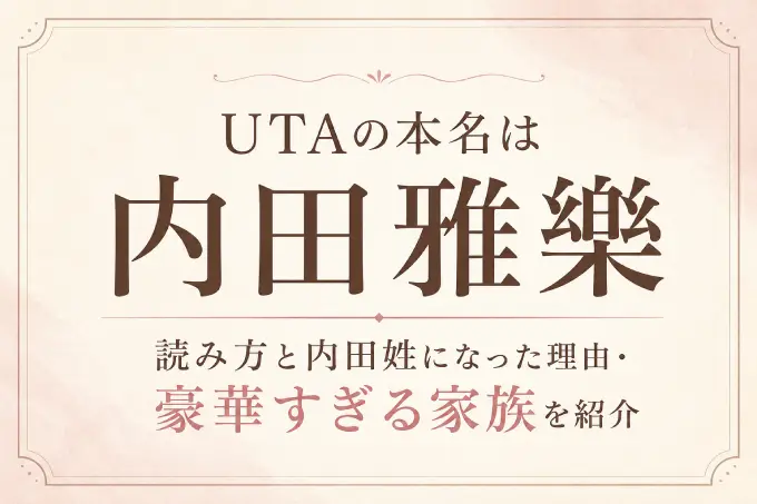UTAの本名は内田雅樂！読み方と内田姓になった理由・豪華すぎる家族を紹介