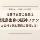 加藤清史郎の父親は鹿児島出身の阪神ファン！お金持ち説と家族の真相とは！？