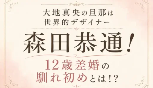 大地真央の旦那は世界的デザイナー森田恭通！12歳差婚の馴れ初めとは！？