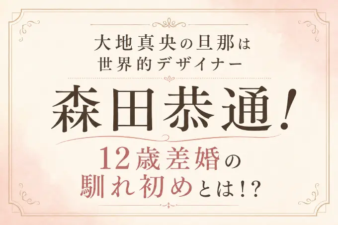 大地真央の旦那は世界的デザイナー森田恭通！12歳差婚の馴れ初めとは！？