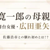 寛一郎の母親は元舞台女優・広田亜矢子！佐藤浩市との馴れ初めとは！？