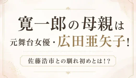 寛一郎の母親は元舞台女優・広田亜矢子！佐藤浩市との馴れ初めとは！？