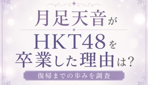 月足天音がHKT48を卒業した理由は？復帰までの歩みを調査
