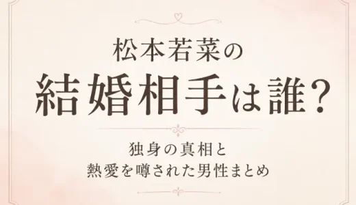 松本若菜の結婚相手は誰？独身の真相と熱愛を噂された男性まとめ