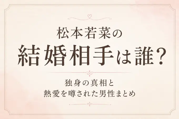 松本若菜の結婚相手は誰？独身の真相と熱愛を噂された男性まとめ