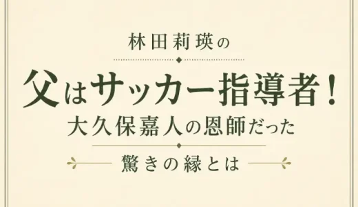 林田莉瑛の父はサッカー指導者！大久保嘉人の恩師だった驚きの縁とは