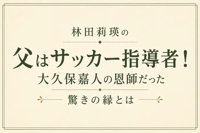 林田莉瑛の父はサッカー指導者！大久保嘉人の恩師だった驚きの縁とは