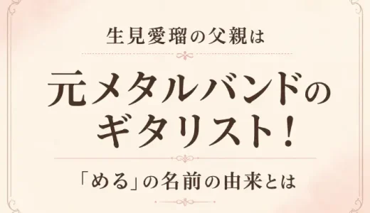 生見愛瑠の父親は元メタルバンドのギタリスト！「める」の名前の由来とは
