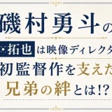 磯村勇斗の兄・拓也は映像ディレクター！初監督作を支えた兄弟の絆とは！？