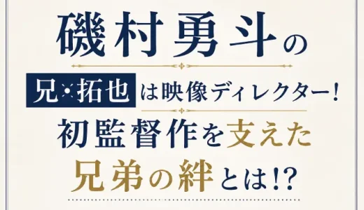 磯村勇斗の兄・拓也は映像ディレクター！初監督作を支えた兄弟の絆とは！？