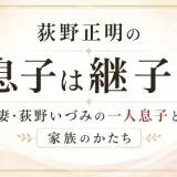 荻野正明の息子は継子？妻・荻野いづみの一人息子と家族のかたち