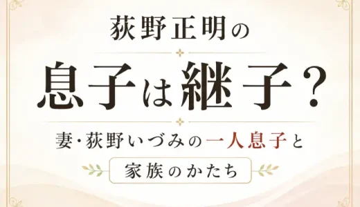荻野正明の息子は継子？妻・荻野いづみの一人息子と家族のかたち