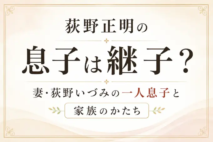 荻野正明の息子は継子？妻・荻野いづみの一人息子と家族のかたち
