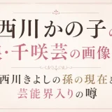 西川かの子の娘・千咲芸の画像は？西川きよしの孫の現在と芸能界入りの噂