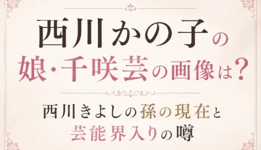 西川かの子の娘・千咲芸の画像は？西川きよしの孫の現在と芸能界入りの噂