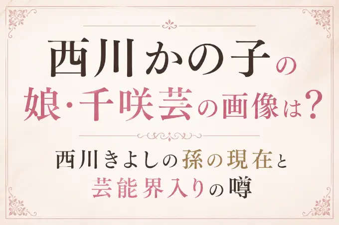 西川かの子の娘・千咲芸の画像は？西川きよしの孫の現在と芸能界入りの噂
