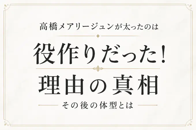 高橋メアリージュンが太ったのは役作りだった！理由の真相とその後の体型とは