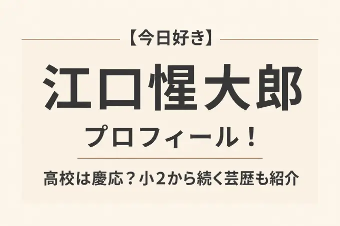【今日好き】江口惺大郎のプロフィール！高校は慶応？小2から続く芸歴も紹介
