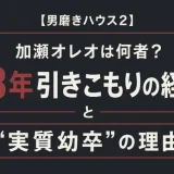 【男磨きハウス2】加瀬オレオは何者？13年引きこもりの経歴と“実質幼卒”の理由