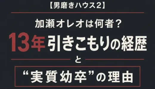 【男磨きハウス2】加瀬オレオは何者？13年引きこもりの経歴と“実質幼卒”の理由
