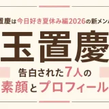 玉置慶は今日好き夏休み編2026の新メンバー！告白された7人の素顔とプロフィール