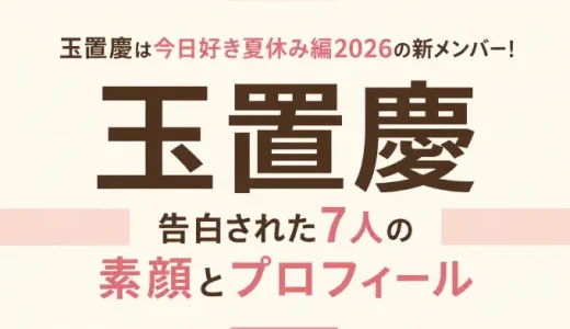 玉置慶は今日好き夏休み編2026の新メンバー！告白された7人の素顔とプロフィール