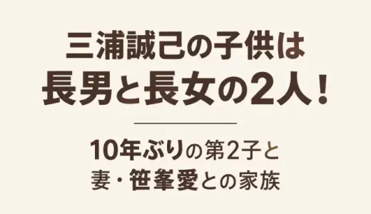 三浦誠己の子供は長男と長女の2人！10年ぶりの第2子と妻・笹峯愛との家族