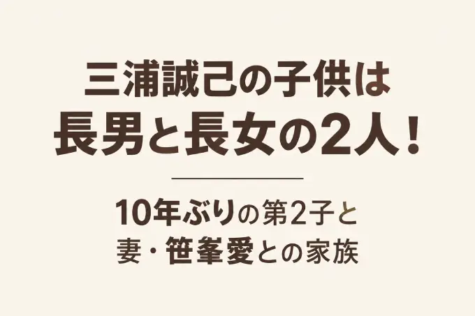 三浦誠己の子供は長男と長女の2人！10年ぶりの第2子と妻・笹峯愛との家族