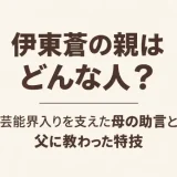伊東蒼の親はどんな人？芸能界入りを支えた母の助言と父に教わった特技