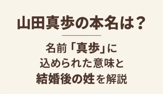 山田真歩の本名は？名前「真歩」に込められた意味と結婚後の姓を解説