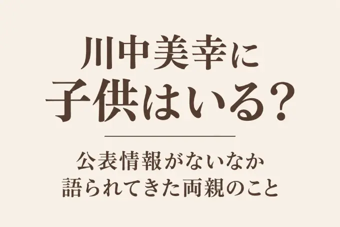 川中美幸に子供はいる？公表情報がないなか語られてきた両親のこと