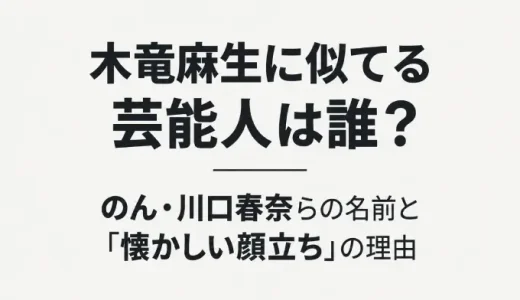 木竜麻生に似てる芸能人は誰？のん・川口春奈らの名前と「懐かしい顔立ち」の理由