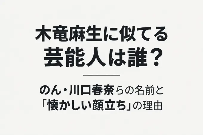 木竜麻生に似てる芸能人は誰？のん・川口春奈らの名前と「懐かしい顔立ち」の理由
