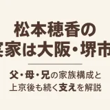 松本穂香の実家は大阪・堺市！父・母・兄の家族構成と上京後も続く支えを解説