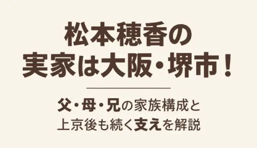 松本穂香の実家は大阪・堺市！父・母・兄の家族構成と上京後も続く支えを解説