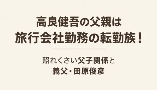 高良健吾の父親は旅行会社勤務の転勤族！照れくさい父子関係と義父・田原俊彦