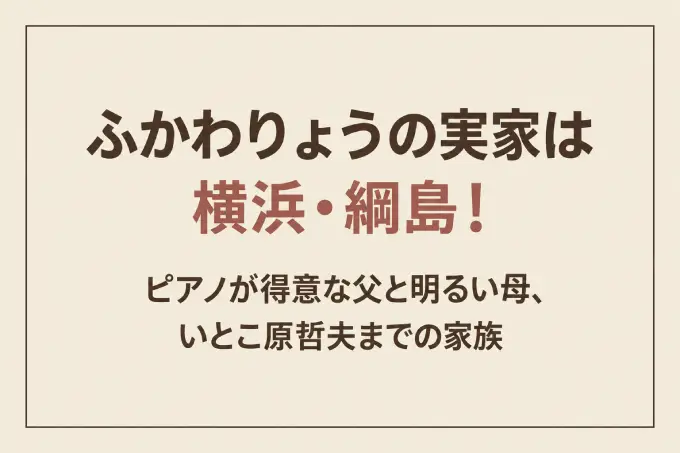 ふかわりょうの実家は横浜・綱島！ピアノが得意な父と明るい母、いとこ原哲夫までの家族