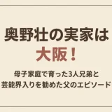 奥野壮の実家は大阪！母子家庭で育った3人兄弟と芸能界入りを勧めた父のエピソード