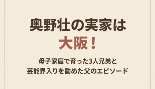 奥野壮の実家は大阪！母子家庭で育った3人兄弟と芸能界入りを勧めた父のエピソード