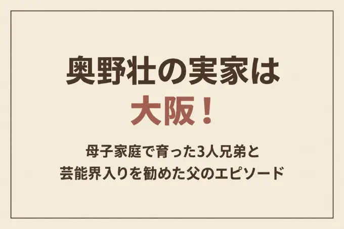奥野壮の実家は大阪！母子家庭で育った3人兄弟と芸能界入りを勧めた父のエピソード