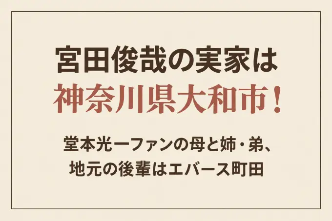 宮田俊哉の実家は神奈川県大和市！堂本光一ファンの母と姉・弟、地元の後輩はエバース町田