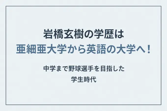 岩橋玄樹の学歴は亜細亜大学から英語の大学へ！中学まで野球選手を目指した学生時代