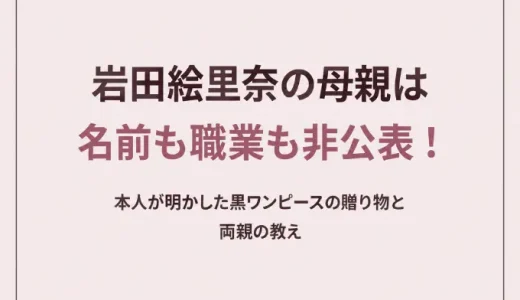 岩田絵里奈の母親は名前も職業も非公表！本人が明かした黒ワンピースの贈り物と両親の教え