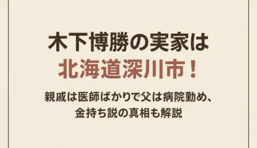 木下博勝の実家は北海道深川市！親戚は医師ばかりで父は病院勤め、金持ち説の真相も解説