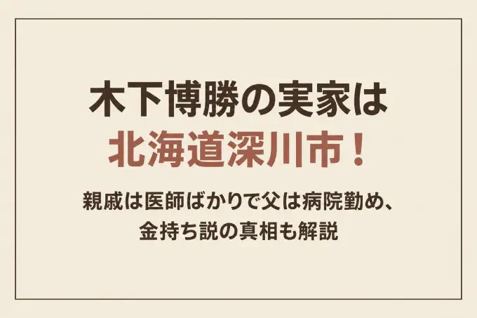 木下博勝の実家は北海道深川市！親戚は医師ばかりで父は病院勤め、金持ち説の真相も解説