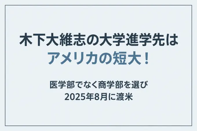 木下大維志の大学進学先はアメリカの短大！医学部でなく商学部を選び2025年8月に渡米