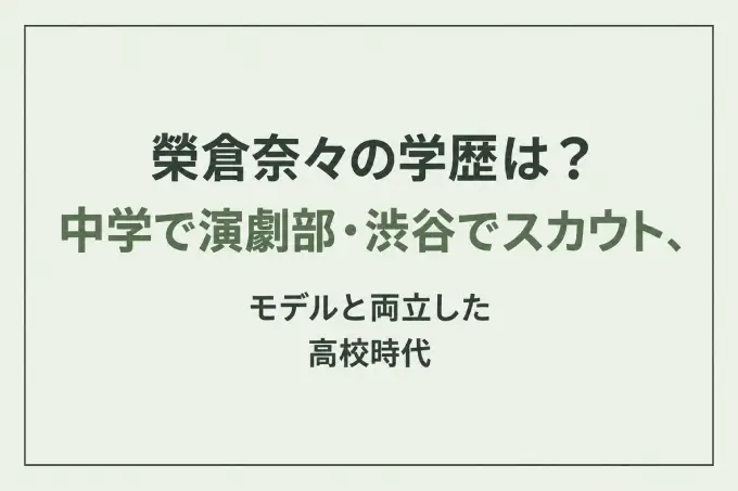 榮倉奈々の学歴は？中学で演劇部・渋谷でスカウト、モデルと両立した高校時代