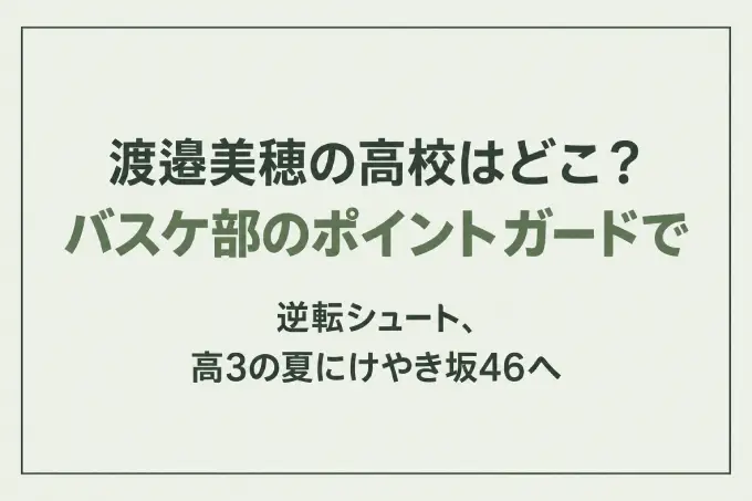 渡邉美穂の高校はどこ？バスケ部のポイントガードで逆転シュート、高3の夏にけやき坂46へ